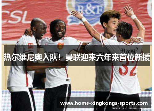热尔维尼奥入队！曼联迎来六年来首位新援