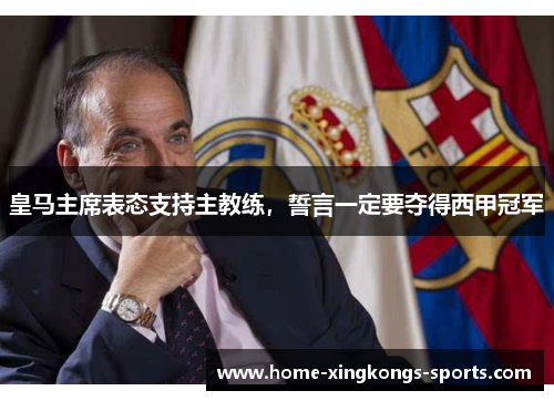 皇马主席表态支持主教练，誓言一定要夺得西甲冠军