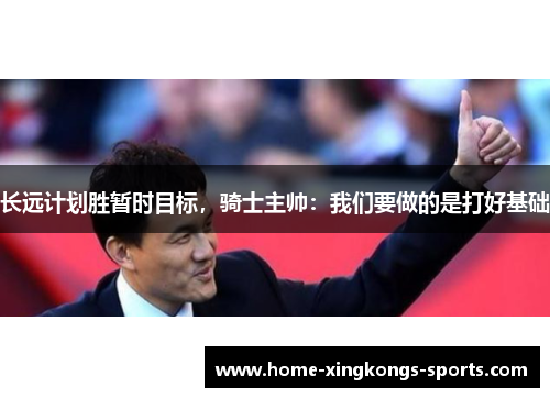 长远计划胜暂时目标，骑士主帅：我们要做的是打好基础