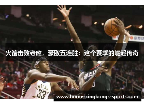 火箭击败老鹰，豪取五连胜：这个赛季的崛起传奇