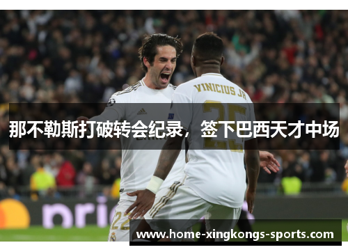 那不勒斯打破转会纪录，签下巴西天才中场