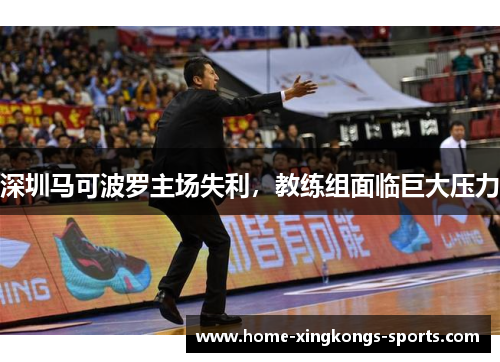 深圳马可波罗主场失利，教练组面临巨大压力