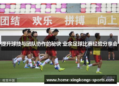 提升球技与团队协作的秘诀 业余足球比赛经验分享会
