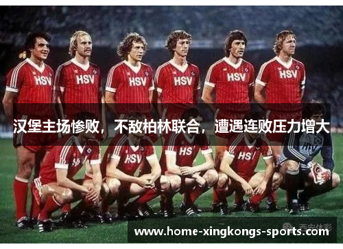 汉堡主场惨败，不敌柏林联合，遭遇连败压力增大