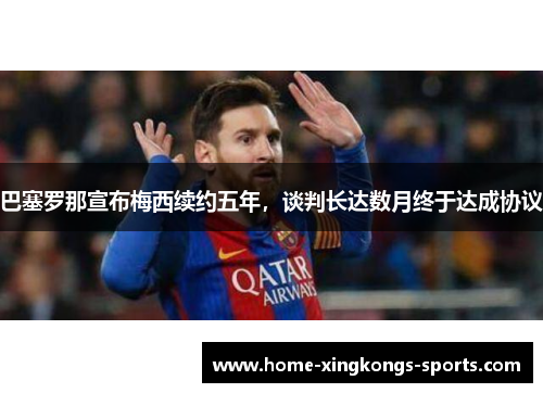 巴塞罗那宣布梅西续约五年，谈判长达数月终于达成协议