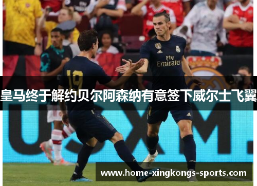 皇马终于解约贝尔阿森纳有意签下威尔士飞翼